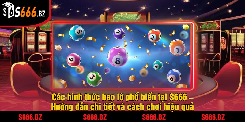 Các hình thức bao lô phổ biến tại S666 – Hướng dẫn chi tiết và cách chơi hiệu quả