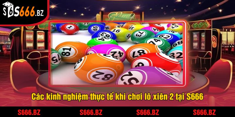 Các kinh nghiệm thực tế khi chơi lô xiên 2 tại S666