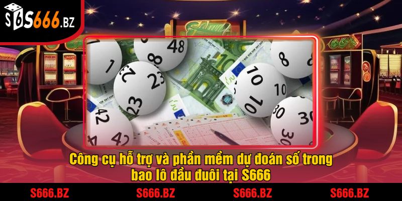 Công cụ hỗ trợ và phần mềm dự đoán số trong bao lô đầu đuôi tại S666