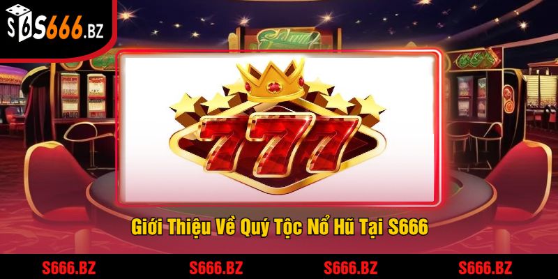 Giới Thiệu Về Quý Tộc Nổ Hũ Tại S666
