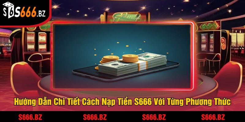 Hướng Dẫn Chi Tiết Cách Nạp Tiền S666 Với Từng Phương Thức