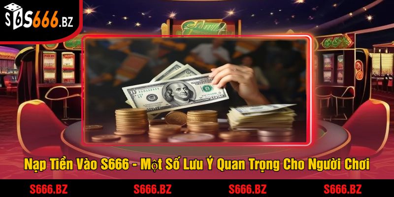 Nạp Tiền Vào S666 - Một Số Lưu Ý Quan Trọng Cho Người Chơi