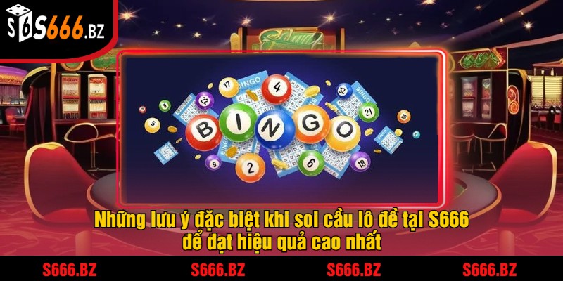 Những lưu ý đặc biệt khi soi cầu lô đề tại S666 để đạt hiệu quả cao nhất