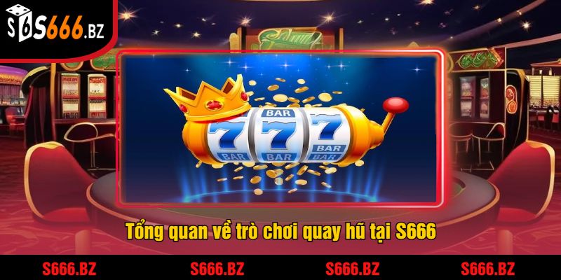 Tổng quan về trò chơi quay hũ tại S666